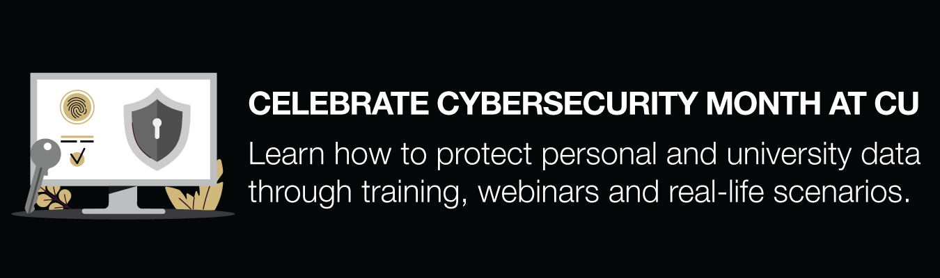 CYBERSECURITY IS A PRIORITY EVERY MONTH.  Learn how to protect personal and university data through training, webinars and real-life scenarios.